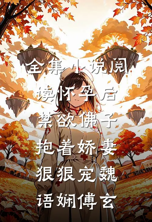 全集小说阅读怀孕后,禁欲佛子抱着娇妻狠狠宠魏语娴傅玄