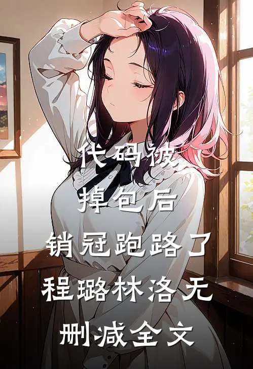 代码被掉包后，销冠跑路了程璐林洛无删减全文