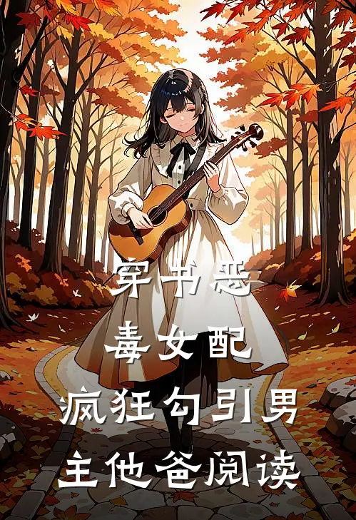 穿书恶毒女配，疯狂勾引男主他爸阅读