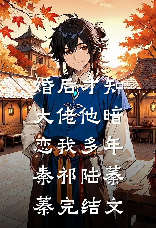 婚后才知，大佬他暗恋我多年秦祁陆蓁蓁完结文