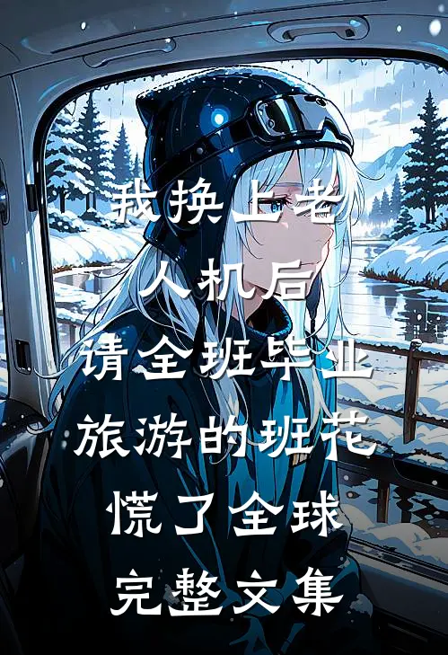 我换上老人机后，请全班毕业旅游的班花慌了全球完整文集