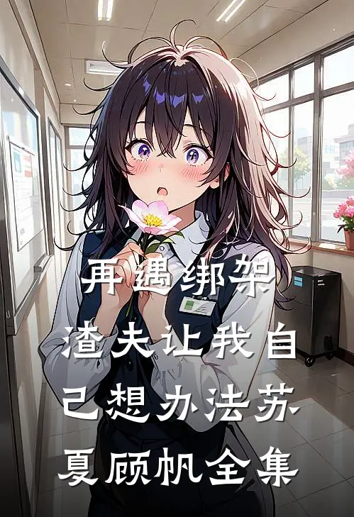 再遇绑架，渣夫让我自己想办法苏夏顾帆全集