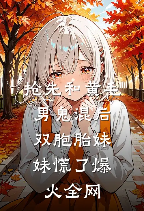 抢先和黄毛男鬼混后，双胞胎妹妹慌了爆火全网