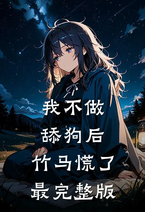 我不做舔狗后，竹马慌了最完整版