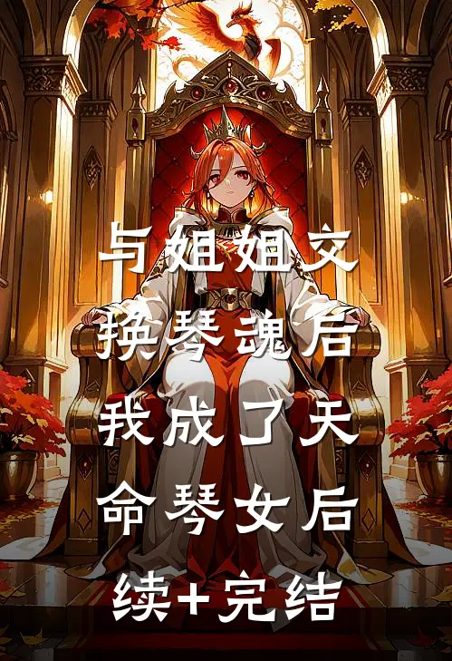 与姐姐交换琴魂后，我成了天命琴女后续+完结