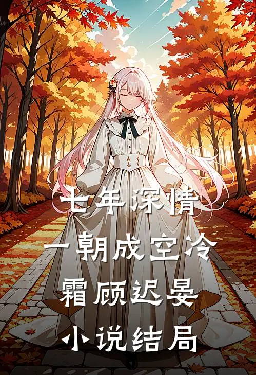 七年深情，一朝成空冷霜顾迟晏小说结局