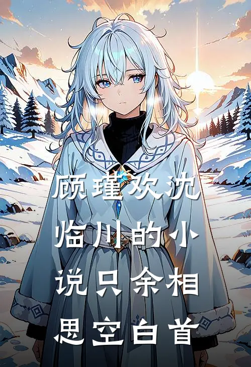 顾瑾欢沈临川的小说只余相思空白首