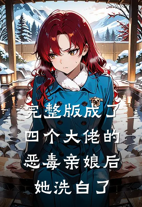 完整版成了四个大佬的恶毒亲娘后，她洗白了