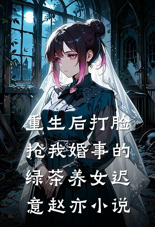 重生后打脸抢我婚事的绿茶养女迟意赵亦小说