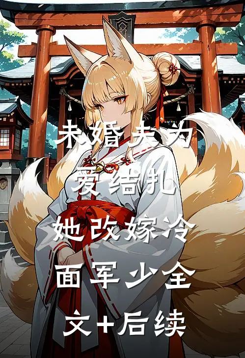 未婚夫为爱结扎，她改嫁冷面军少全文+后续