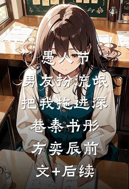 愚人节，男友扮流氓把我拖进深巷秦书彤方奕辰前文+后续