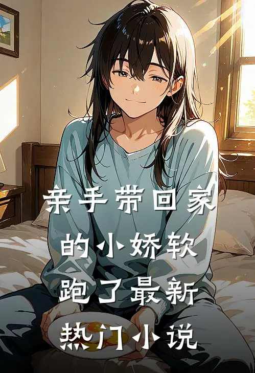 亲手带回家的小娇软跑了最新热门小说
