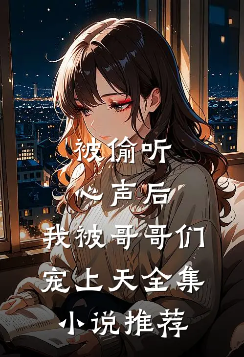 被偷听心声后，我被哥哥们宠上天全集小说推荐