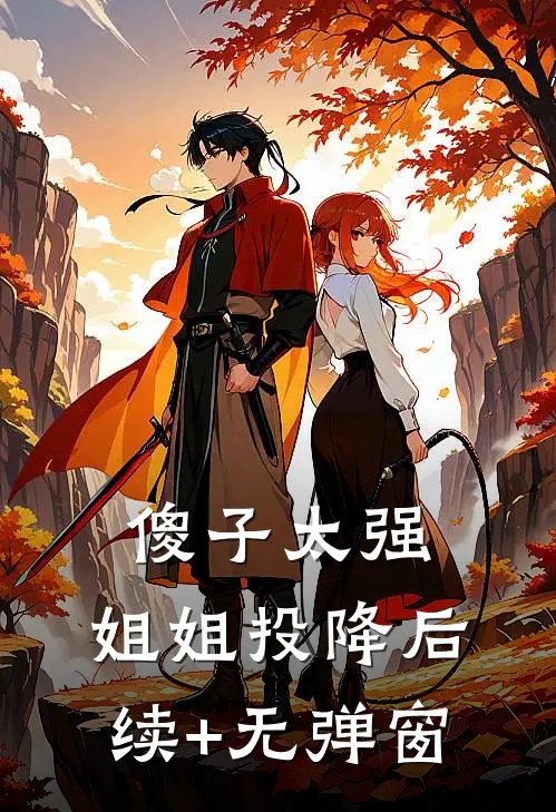 傻子太强，姐姐投降后续+无弹窗