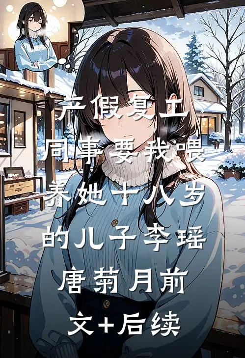 产假复工，同事要我喂养她十八岁的儿子李瑶唐菊月前文+后续