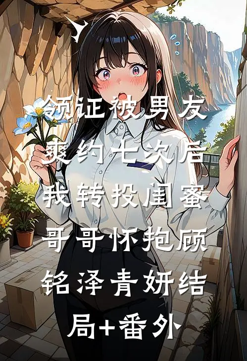 领证被男友爽约七次后，我转投闺蜜哥哥怀抱顾铭泽青妍结局+番外