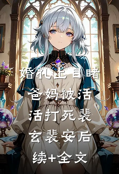 婚礼上目睹爸妈被活活打死裴玄裴安后续+全文