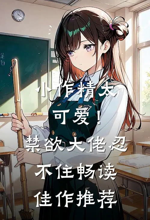 小作精太可爱！禁欲大佬忍不住畅读佳作推荐
