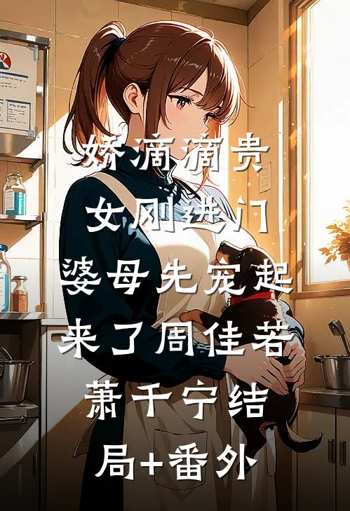 娇滴滴贵女刚进门，婆母先宠起来了周佳若萧千宁结局+番外