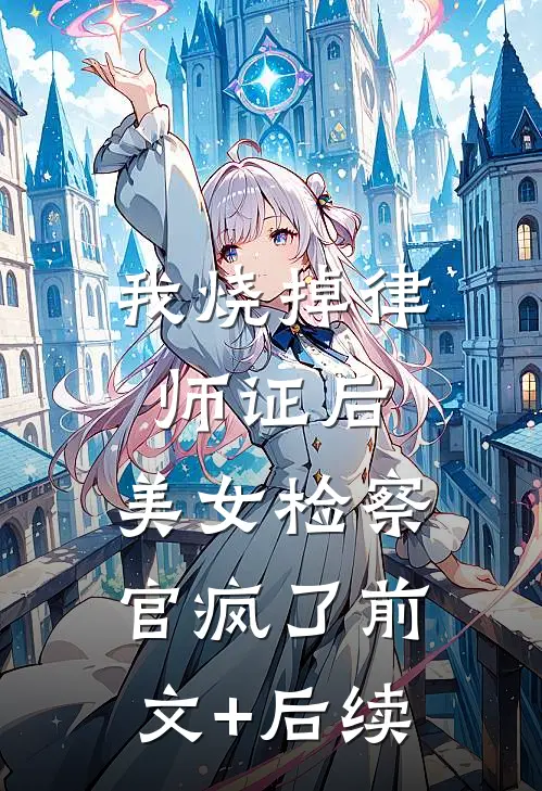 我烧掉律师证后，美女检察官疯了前文+后续