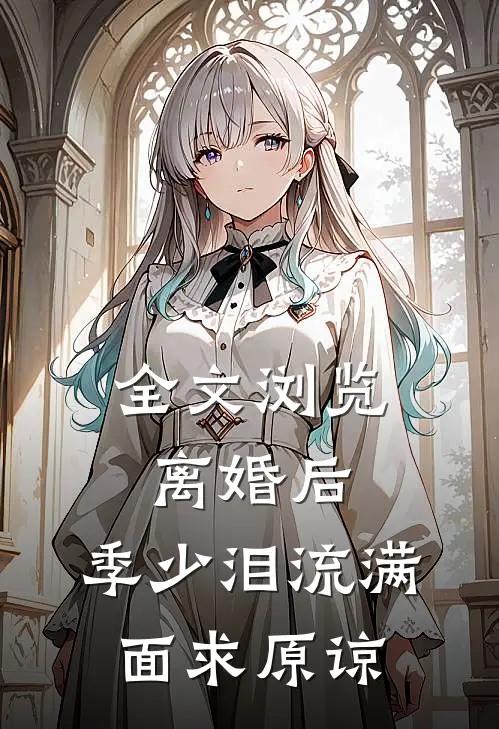 全文浏览离婚后，季少泪流满面求原谅