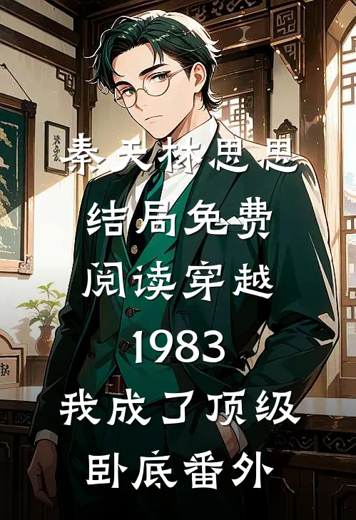 秦天林思思结局免费阅读穿越1983：我成了顶级卧底番外