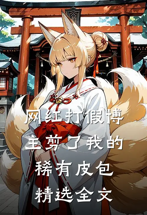 网红打假博主剪了我的稀有皮包精选全文