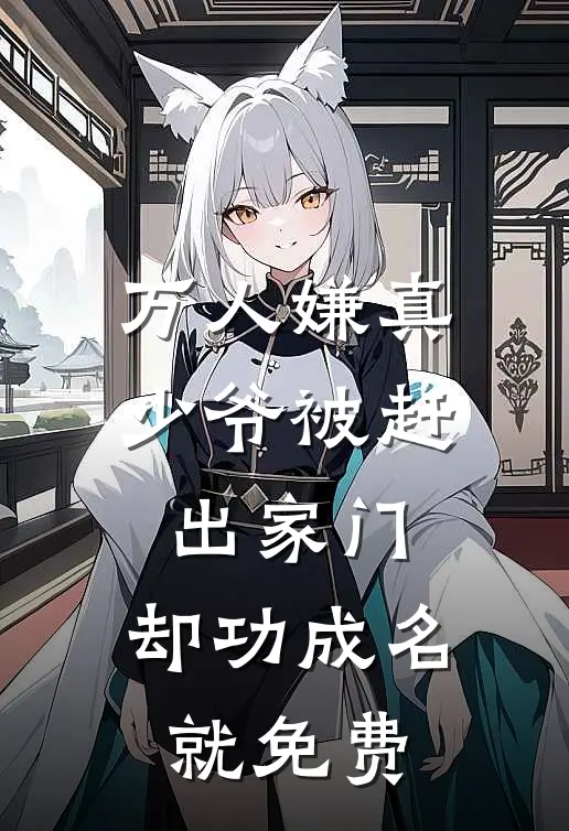 万人嫌真少爷被赶出家门，却功成名就免费