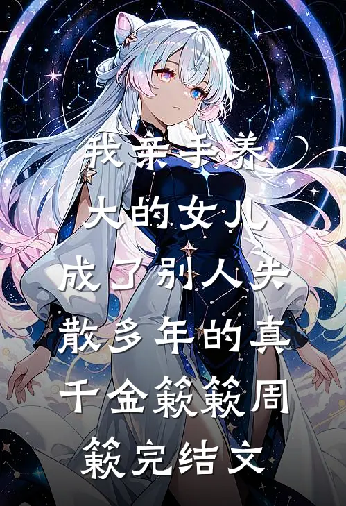 我亲手养大的女儿，成了别人失散多年的真千金簌簌周簌完结文