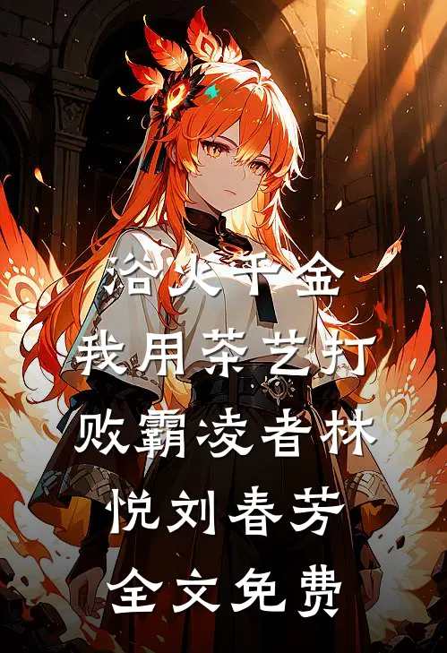 浴火千金：我用茶艺打败霸凌者林悦刘春芳全文免费