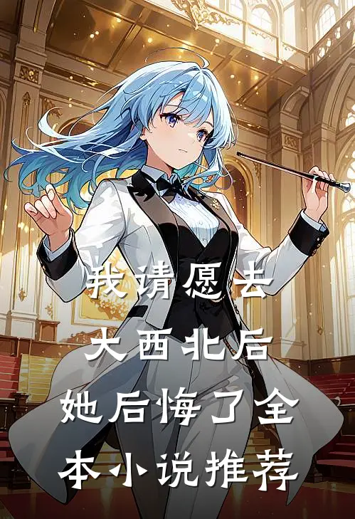 我请愿去大西北后，她后悔了全本小说推荐
