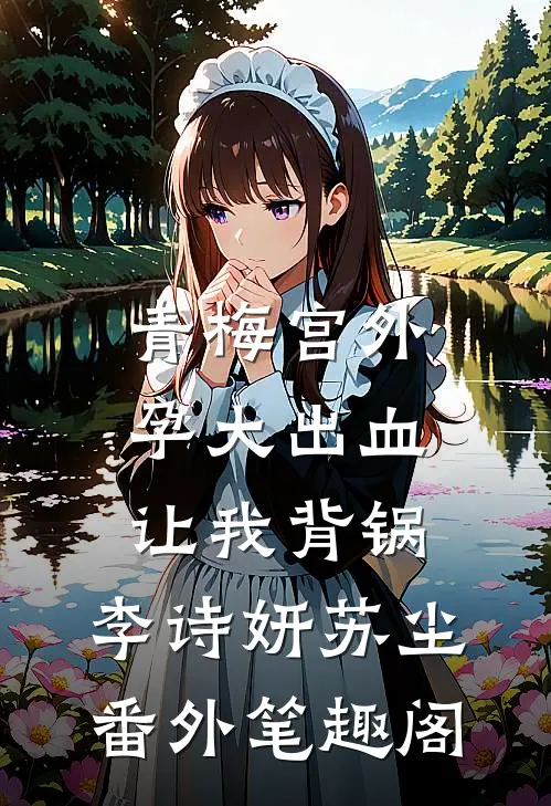 青梅宫外孕大出血，让我背锅：李诗妍苏尘番外笔趣阁