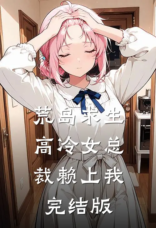 荒岛求生：高冷女总裁赖上我完结版