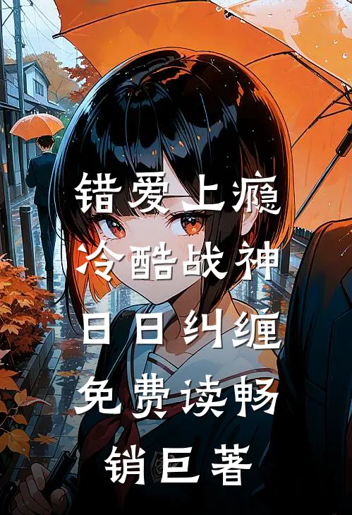 错爱上瘾,冷酷战神日日纠缠,免费读畅销巨著