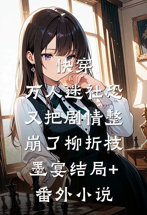 快穿：万人迷社恐又把剧情整崩了柳折枝墨宴结局+番外小说