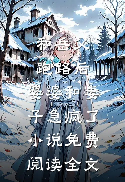 和岳父跑路后，婆婆和妻子急疯了小说免费阅读全文