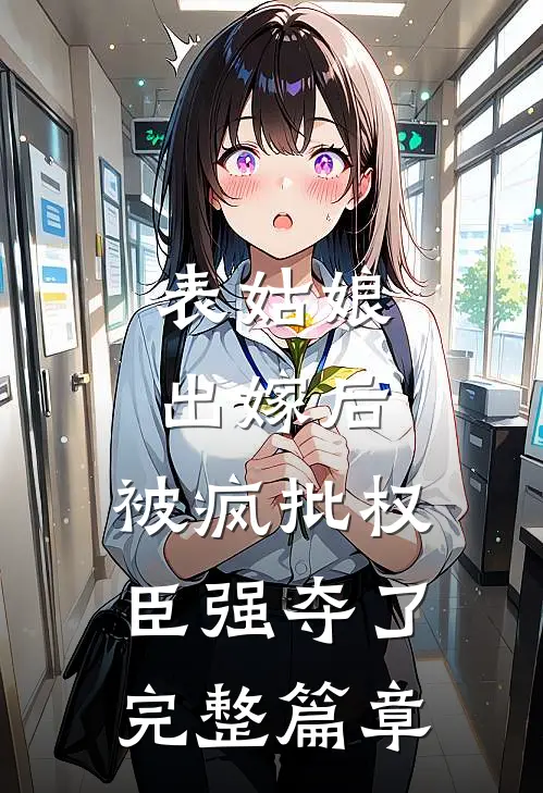 表姑娘出嫁后，被疯批权臣强夺了完整篇章
