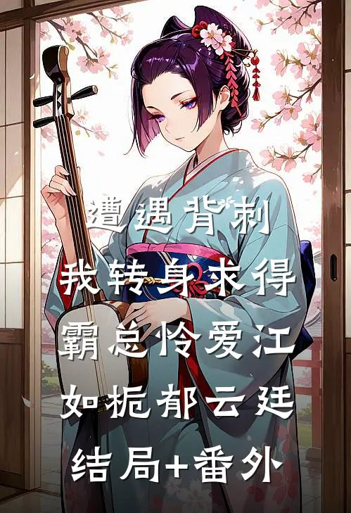 遭遇背刺，我转身求得霸总怜爱江如栀郁云廷结局+番外