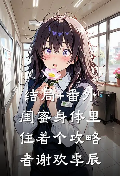 结局+番外闺蜜身体里住着个攻略者谢欢季辰
