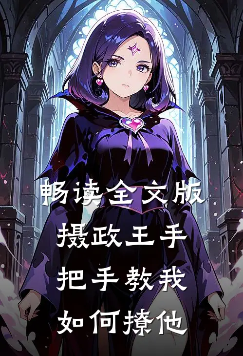 畅读全文版摄政王手把手教我如何撩他