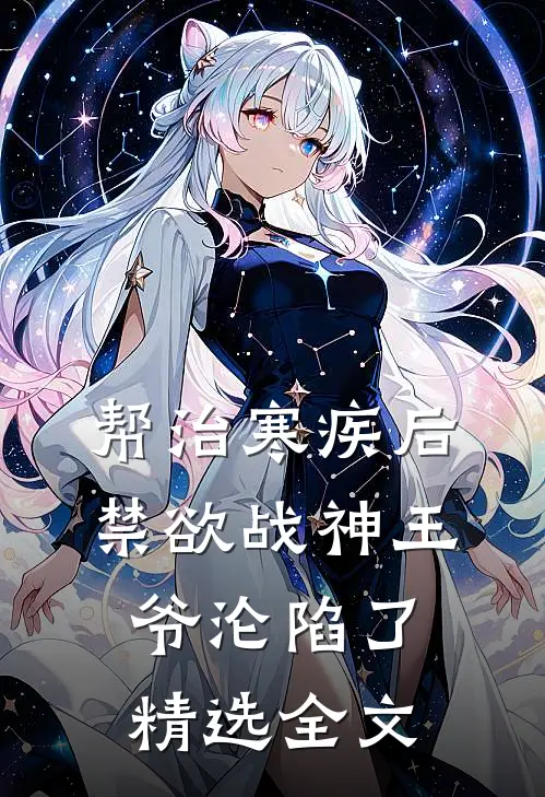 帮治寒疾后，禁欲战神王爷沦陷了精选全文