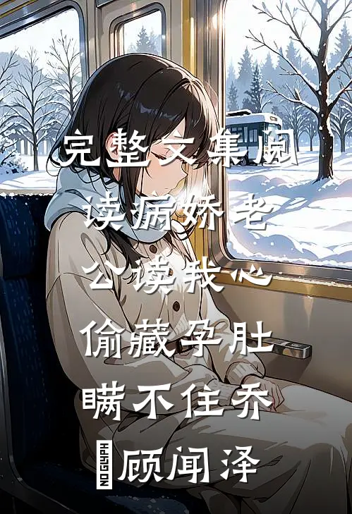 完整文集阅读病娇老公读我心,偷藏孕肚瞒不住乔婳顾闻泽