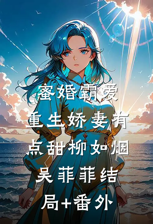 蜜婚霸爱：重生娇妻有点甜柳如烟吴菲菲结局+番外