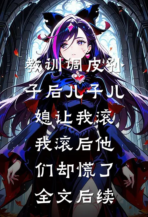教训调皮孙子后儿子儿媳让我滚，我滚后他们却慌了全文后续
