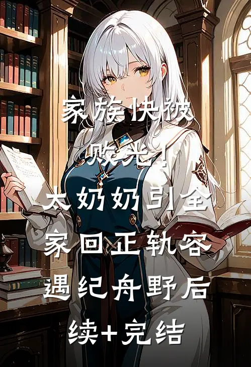 家族快被败光！太奶奶引全家回正轨容遇纪舟野后续+完结