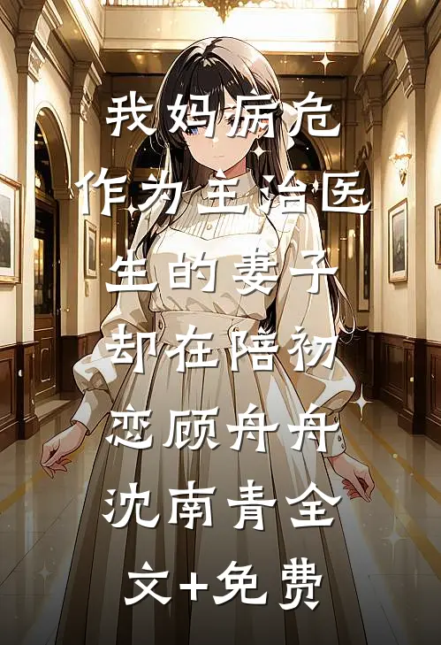 我妈病危，作为主治医生的妻子却在陪初恋顾舟舟沈南青全文+免费