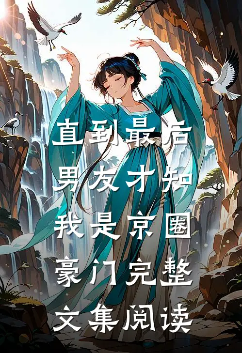 直到最后，男友才知我是京圈豪门完整文集阅读