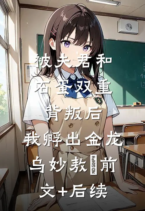 被夫君和石蛋双重背叛后，我孵出金龙乌妙敖玦前文+后续