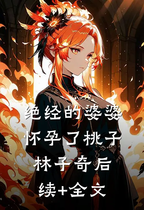 绝经的婆婆怀孕了桃子林子奇后续+全文