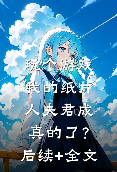 玩个游戏，我的纸片人夫君成真的了？后续+全文